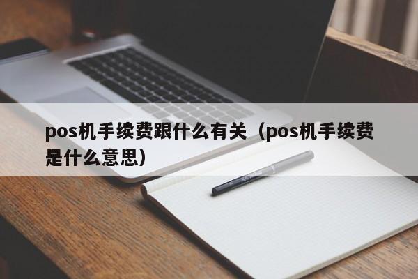pos机手续费跟什么有关（pos机手续费是什么意思）