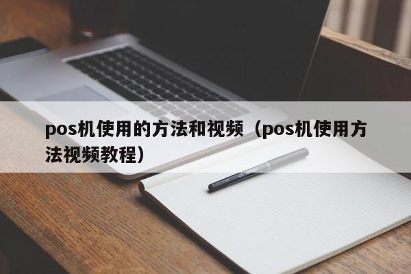 pos机使用的方法和视频（pos机使用方法视频教程）