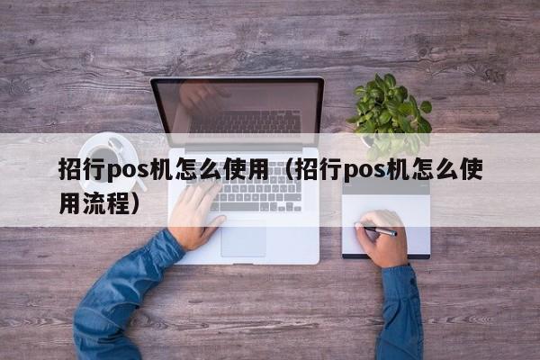招行pos机怎么使用（招行pos机怎么使用流程）