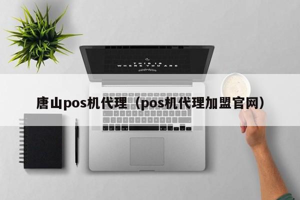 唐山pos机代理（pos机代理加盟官网）