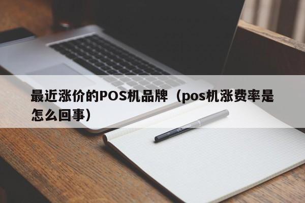 最近涨价的POS机品牌（pos机涨费率是怎么回事）
