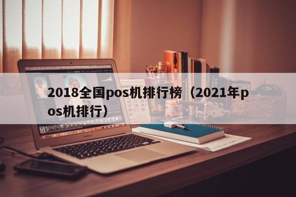 2018全国pos机排行榜（2021年pos机排行）