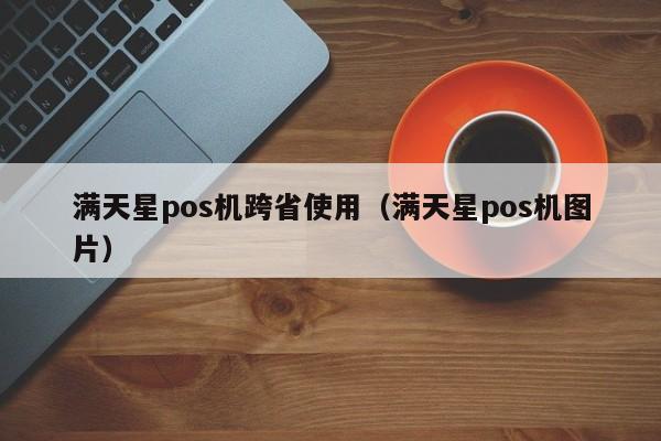 满天星pos机跨省使用（满天星pos机图片）