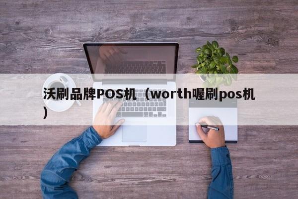 沃刷品牌POS机（worth喔刷pos机）