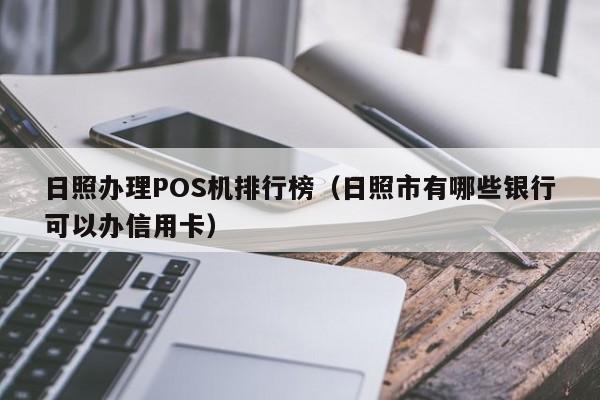 日照办理POS机排行榜（日照市有哪些银行可以办信用卡）