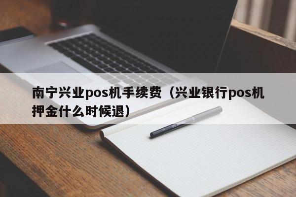 南宁兴业pos机手续费（兴业银行pos机押金什么时候退）