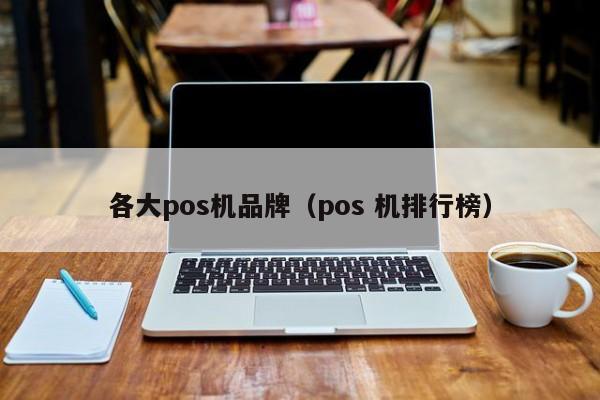各大pos机品牌（pos 机排行榜）