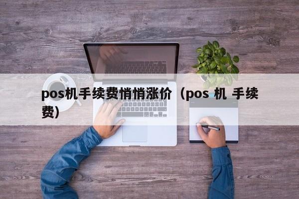 pos机手续费悄悄涨价（pos 机 手续费）