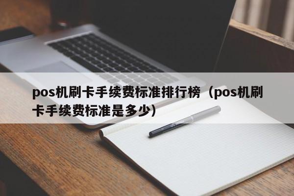 pos机刷卡手续费标准排行榜（pos机刷卡手续费标准是多少）