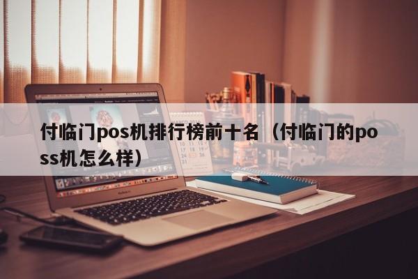 付临门pos机排行榜前十名（付临门的poss机怎么样）