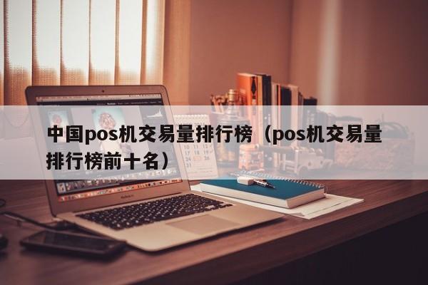 中国pos机交易量排行榜（pos机交易量排行榜前十名）