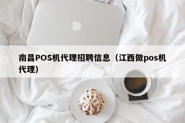 南昌POS机代理招聘信息（江西做pos机代理）