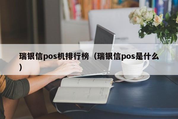 瑞银信pos机排行榜（瑞银信pos是什么）