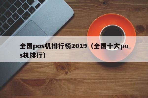 全国pos机排行榜2019（全国十大pos机排行）