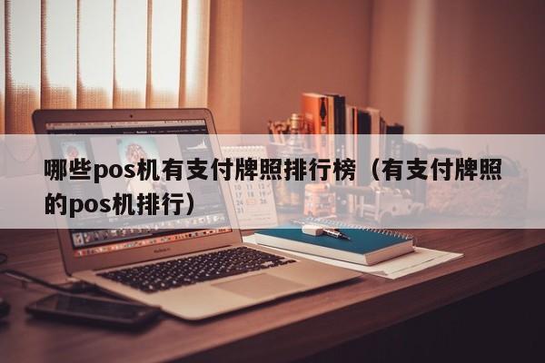 哪些pos机有支付牌照排行榜（有支付牌照的pos机排行）