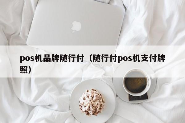 pos机品牌随行付（随行付pos机支付牌照）