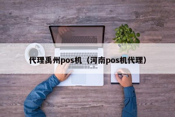 代理禹州pos机（河南pos机代理）