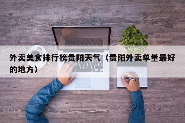 外卖美食排行榜贵阳天气（贵阳外卖单量最好的地方）