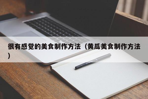 很有感觉的美食制作方法（黄瓜美食制作方法）