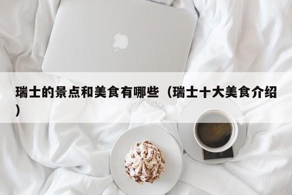 瑞士的景点和美食有哪些（瑞士十大美食介绍）