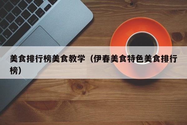 美食排行榜美食教学（伊春美食特色美食排行榜）