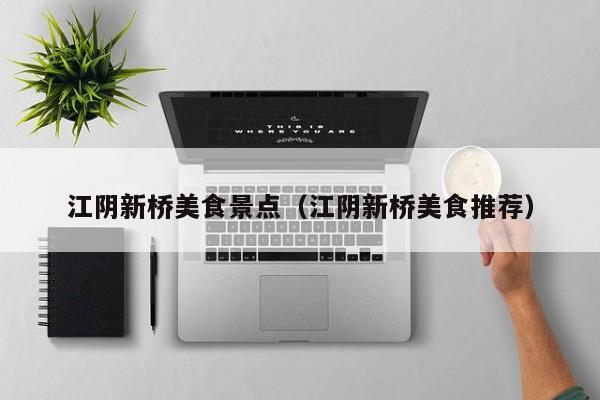 江阴新桥美食景点（江阴新桥美食推荐）