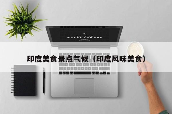 印度美食景点气候（印度风味美食）