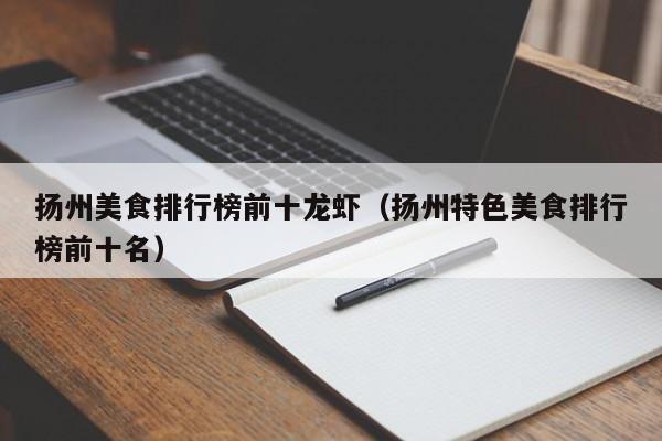 扬州美食排行榜前十龙虾（扬州特色美食排行榜前十名）