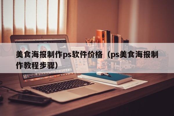 美食海报制作ps软件价格（ps美食海报制作教程步骤）