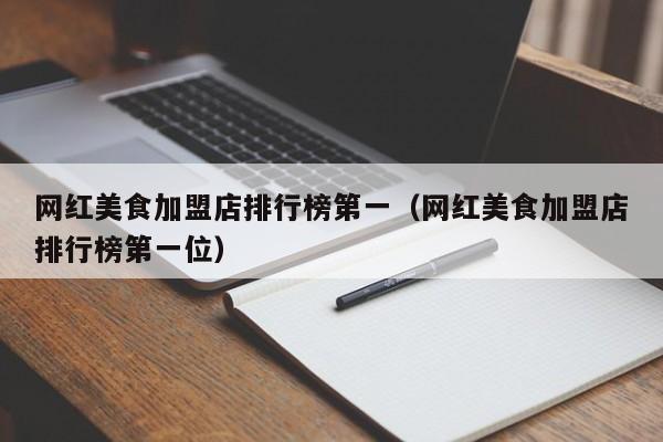 网红美食加盟店排行榜第一（网红美食加盟店排行榜第一位）