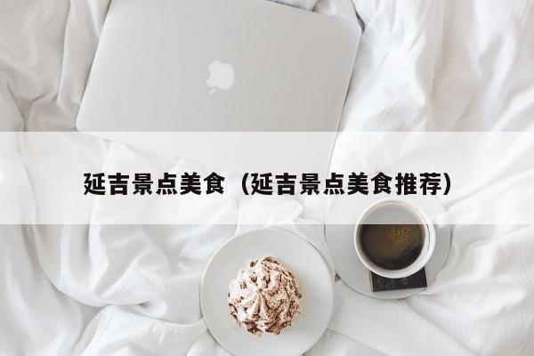 延吉景点美食（延吉景点美食推荐）
