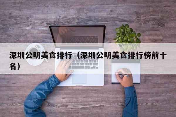 深圳公明美食排行（深圳公明美食排行榜前十名）
