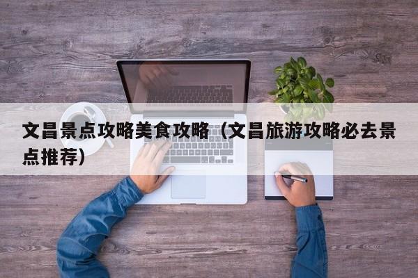 文昌景点攻略美食攻略（文昌旅游攻略必去景点推荐）